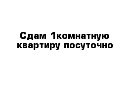 Сдам 1комнатную квартиру посуточно